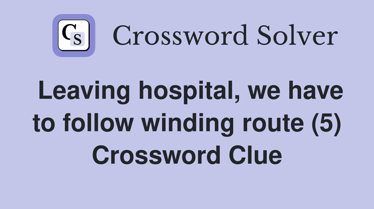 Leaving hospital, we have to follow winding route (5) Crossword Clue